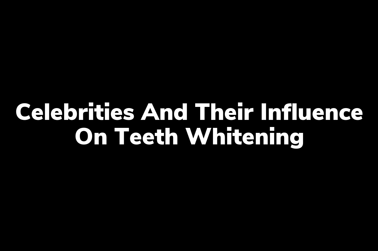 Celebrities and Their Influence on Teeth Whitening